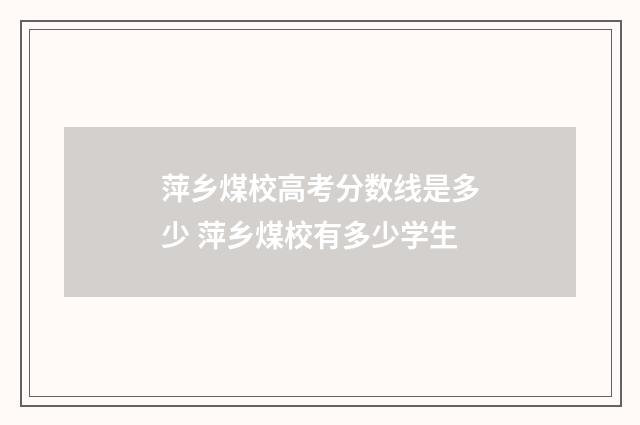 萍乡煤校高考分数线是多少 萍乡煤校有多少学生