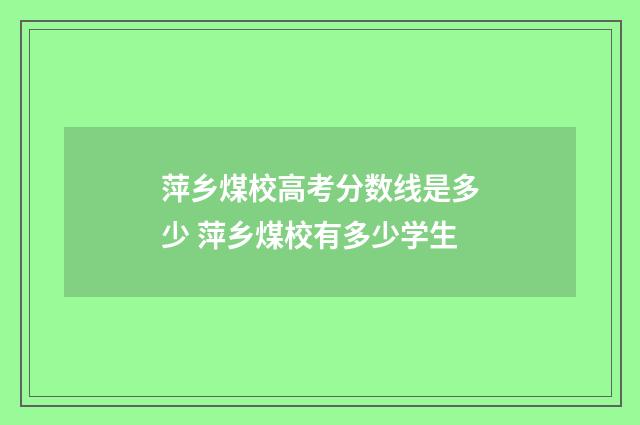 萍乡煤校高考分数线是多少 萍乡煤校有多少学生