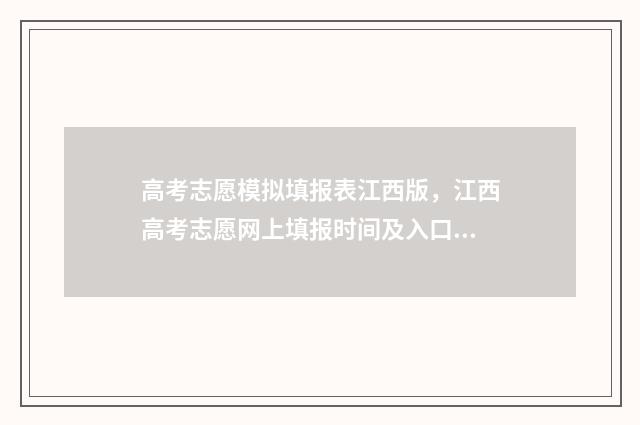 高考志愿模拟填报表江西版，江西高考志愿网上填报时间及入口 高考志愿模拟填报怎么填报的