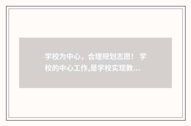 学校为中心，合理规划志愿！ 学校的中心工作,是学校实现教育目的