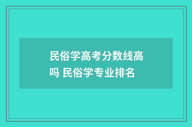 民俗学高考分数线高吗 民俗学专业排名