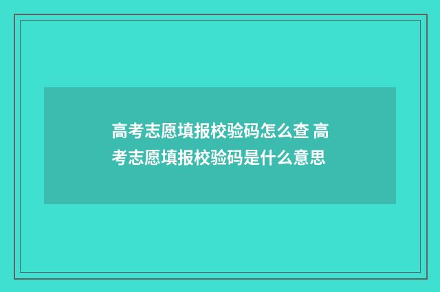高考志愿填报校验码怎么查 高考志愿填报校验码是什么意思