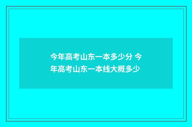 今年高考山东一本多少分 今年高考山东一本线大概多少