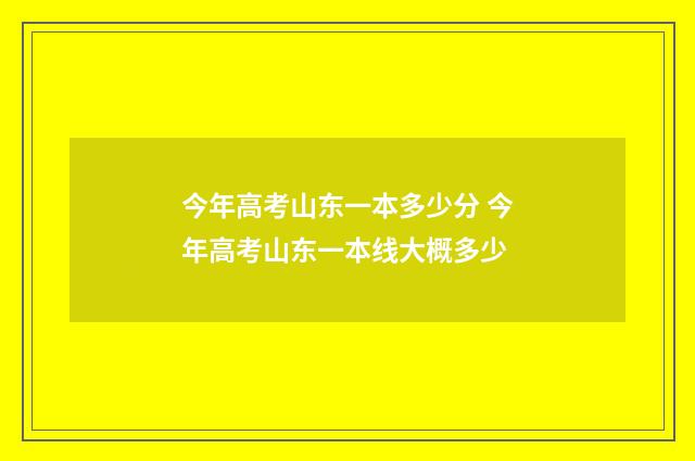今年高考山东一本多少分 今年高考山东一本线大概多少
