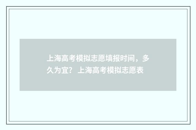 上海高考模拟志愿填报时间，多久为宜？ 上海高考模拟志愿表