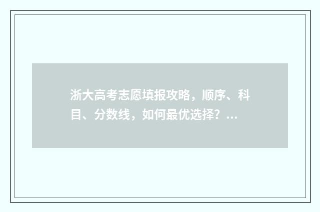 浙大高考志愿填报攻略，顺序、科目、分数线，如何最优选择？ 浙江省大学志愿录取规则