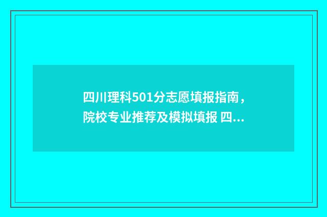 四川理科501分志愿填报指南，院校专业推荐及模拟填报 四川理科540分位次