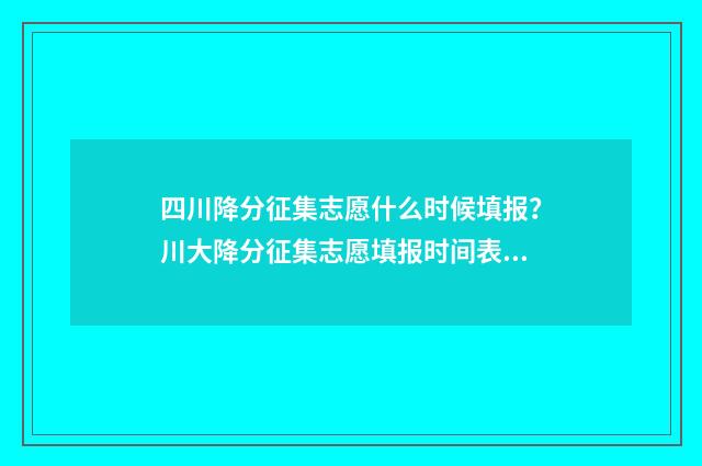 四川降分征集志愿什么时候填报？川大降分征集志愿填报时间表 2021四川高考降分