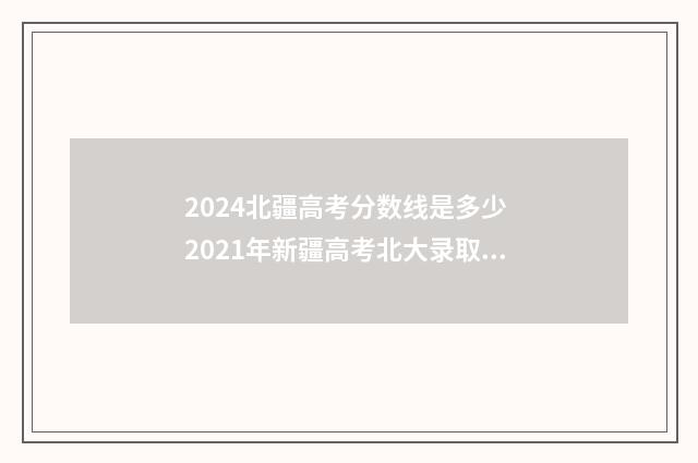 2024北疆高考分数线是多少 2021年新疆高考北大录取分数线