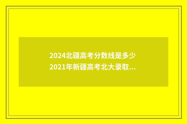 2024北疆高考分数线是多少 2021年新疆高考北大录取分数线