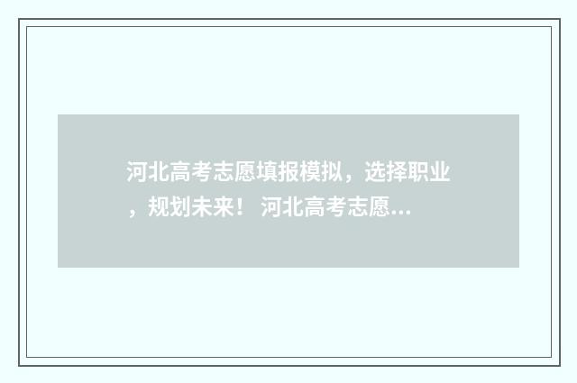 河北高考志愿填报模拟，选择职业，规划未来！ 河北高考志愿填报多少个