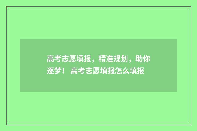 高考志愿填报，精准规划，助你逐梦！ 高考志愿填报怎么填报