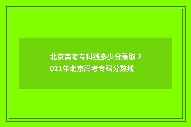 北京高考专科线多少分录取 2021年北京高考专科分数线
