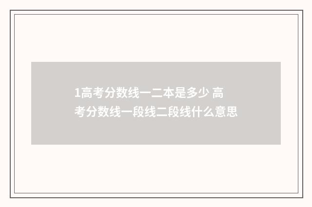1高考分数线一二本是多少 高考分数线一段线二段线什么意思