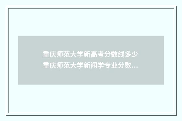 重庆师范大学新高考分数线多少 重庆师范大学新闻学专业分数线