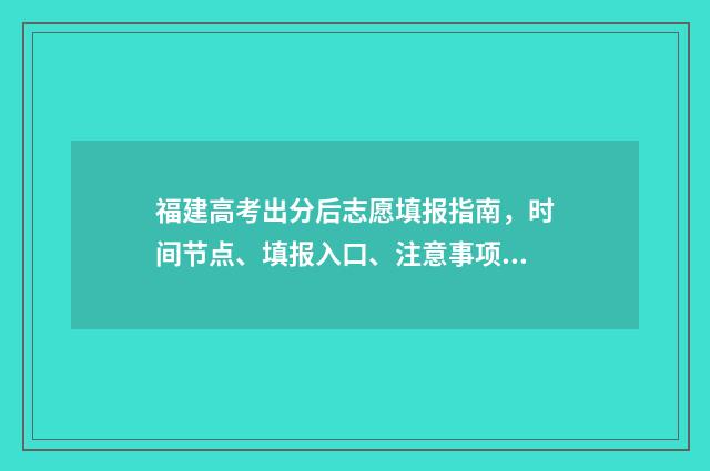 福建高考出分后志愿填报指南,时间节点、填报入口、注意事项 福建高考出分后有几天的报考时间?
