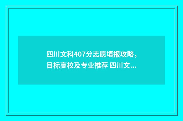 四川文科407分志愿填报攻略，目标高校及专业推荐 四川文科483分