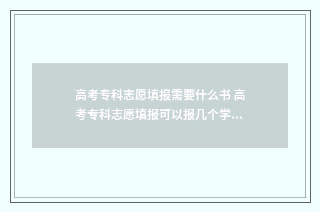 高考专科志愿填报需要什么书 高考专科志愿填报可以报几个学校