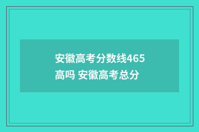 安徽高考分数线465高吗 安徽高考总分