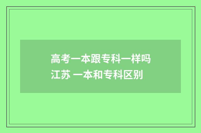 高考一本跟专科一样吗江苏 一本和专科区别