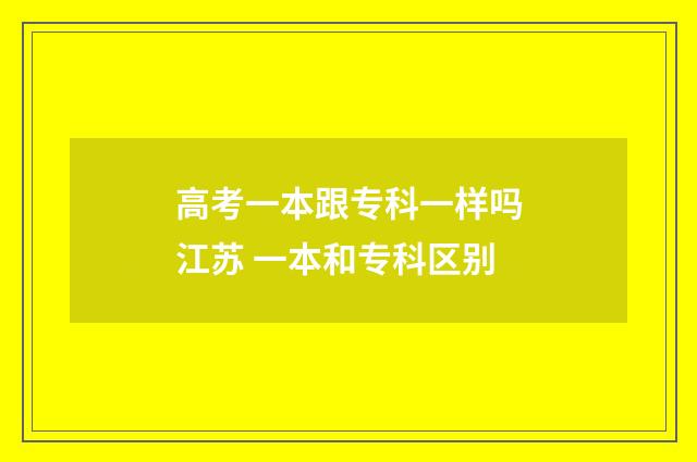 高考一本跟专科一样吗江苏 一本和专科区别