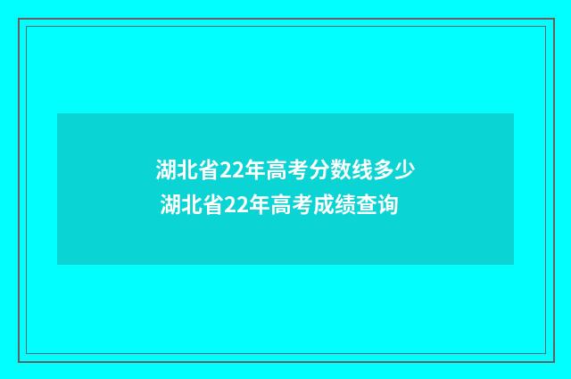 湖北省22年高考分数线多少 湖北省22年高考成绩查询