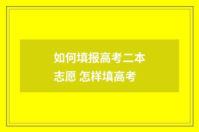 如何填报高考二本志愿 怎样填高考
