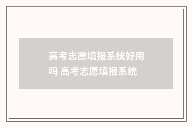 高考志愿填报系统好用吗 高考志愿填报系统