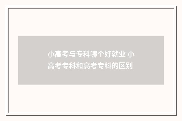 小高考与专科哪个好就业 小高考专科和高考专科的区别