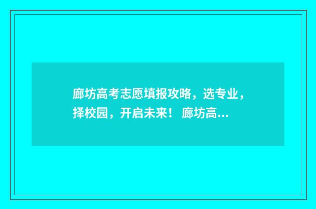 廊坊高考志愿填报攻略，选专业，择校园，开启未来！ 廊坊高考志愿填报哪家好