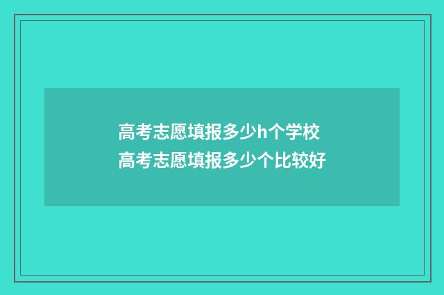 高考志愿填报多少h个学校 高考志愿填报多少个比较好