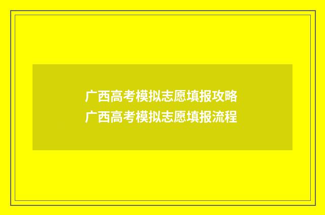 广西高考模拟志愿填报攻略 广西高考模拟志愿填报流程