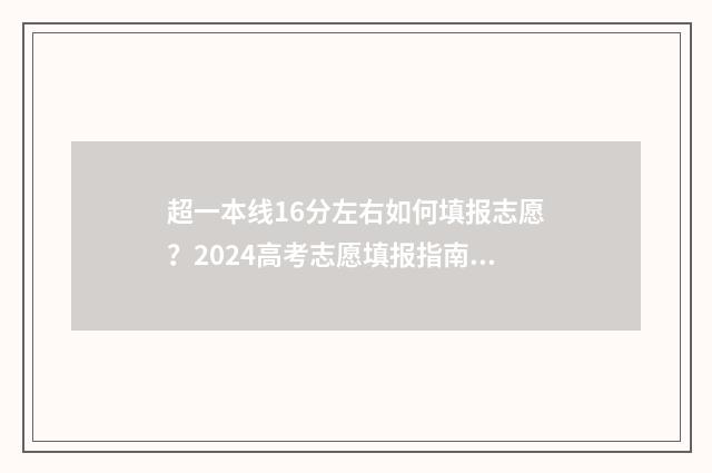 超一本线16分左右如何填报志愿？2024高考志愿填报指南 超一本线17分走一本还是二本