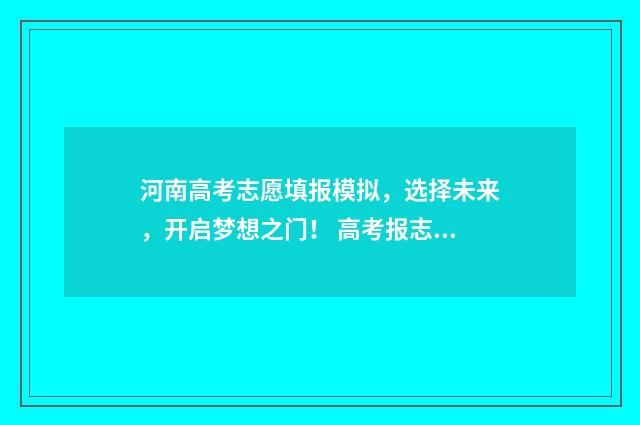 河南高考志愿填报模拟，选择未来，开启梦想之门！ 高考报志愿