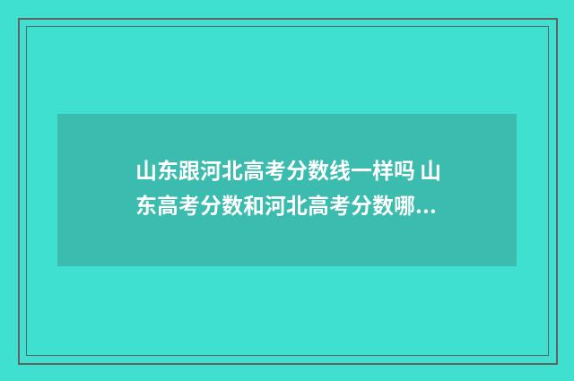 山东跟河北高考分数线一样吗 山东高考分数和河北高考分数哪个高呢
