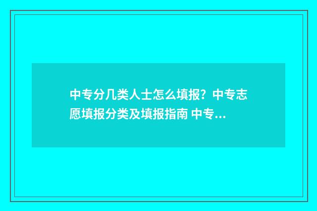 中专分几类人士怎么填报?中专志愿填报分类及填报指南 中专分几个等级