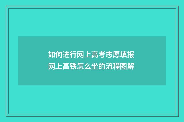 如何进行网上高考志愿填报 网上高铁怎么坐的流程图解