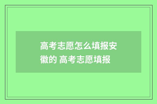 高考志愿怎么填报安徽的 高考志愿填报