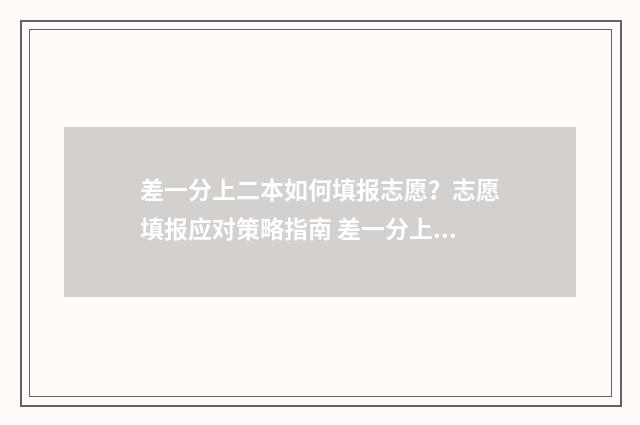 差一分上二本如何填报志愿？志愿填报应对策略指南 差一分上二本如何上