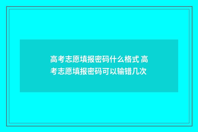 高考志愿填报密码什么格式 高考志愿填报密码可以输错几次