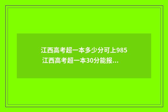 江西高考超一本多少分可上985 江西高考超一本30分能报什么学校