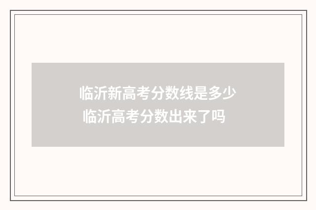 临沂新高考分数线是多少 临沂高考分数出来了吗