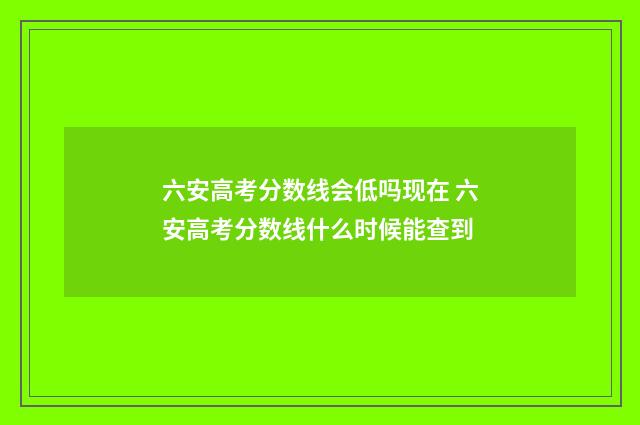 六安高考分数线会低吗现在 六安高考分数线什么时候能查到