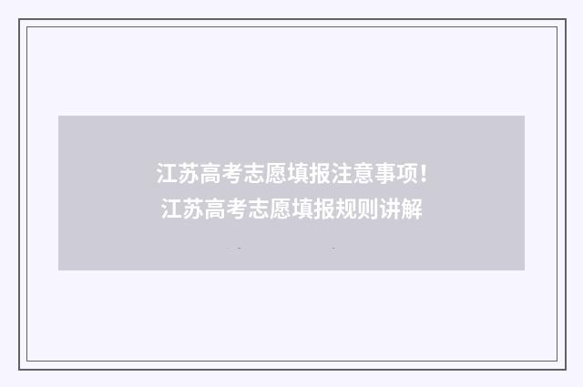 江苏高考志愿填报注意事项! 江苏高考志愿填报规则讲解