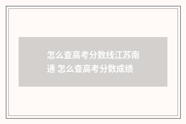 怎么查高考分数线江苏南通 怎么查高考分数成绩
