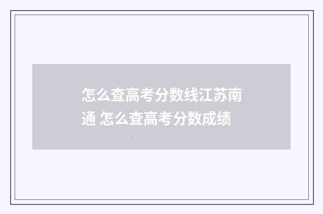 怎么查高考分数线江苏南通 怎么查高考分数成绩