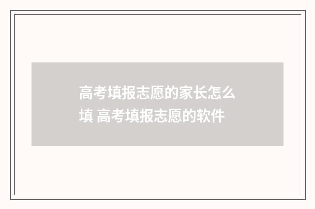 高考填报志愿的家长怎么填 高考填报志愿的软件