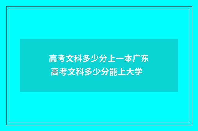 高考文科多少分上一本广东 高考文科多少分能上大学