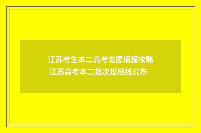江苏考生本二高考志愿填报攻略 江苏高考本二批次投档线公布