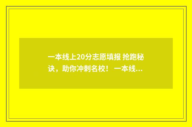 一本线上20分志愿填报 抢跑秘诀,助你冲刺名校! 一本线上20分选一本还是选二本